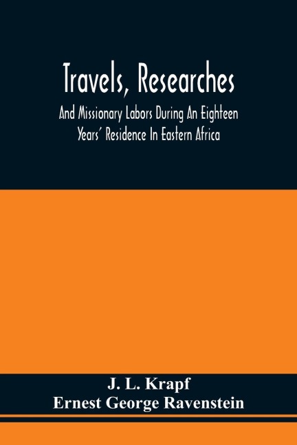 Travels, Researches, And Missionary Labors During An Eighteen Years Residence In Eastern Africa: Together With Journeys To Jagga, Usambara, Ukambani, Shoa, Abessinia And Khartum, And A Coasting Voyage From Mombaz To Cape Delgado