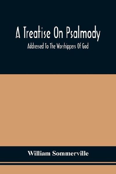A Treatise On Psalmody; Addressed To The Worshippers Of God