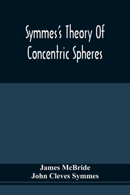SymmesS Theory Of Concentric Spheres: Demonstrating That The Earth Is Hollow, Habitable Within, And Widely Open About The Poles