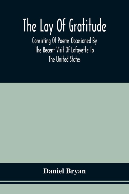 The Lay Of Gratitude: Consisting Of Poems Occasioned By The Recent Visit Of Lafayette To The United States