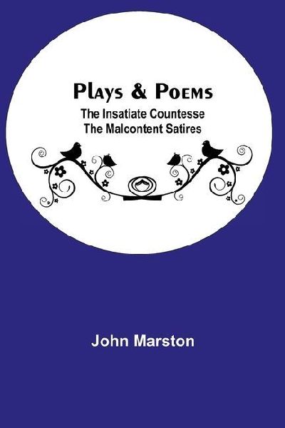 Plays & Poems; The Insatiate Countesse The Malcontent Satires
