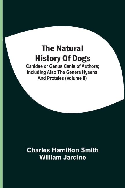 The Natural History Of Dogs: Canidae Or Genus Canis Of Authors ; Including Also The Genera Hyaena And Proteles (Volume Ii)