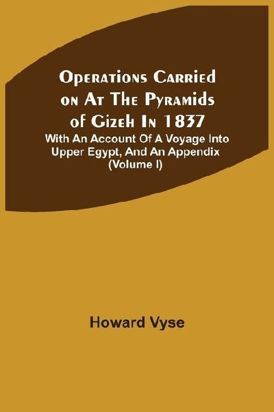 Operations Carried On At The Pyramids Of Gizeh In 1837: With An Account Of A Voyage Into Upper Egypt, And An Appendix (Volume I)
