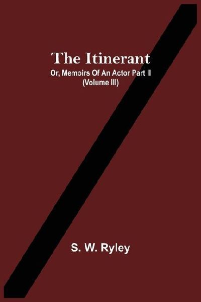 The Itinerant; Or, Memoirs Of An Actor Part Ii. (Volume Iii)