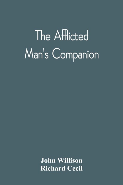 The Afflicted ManS Companion: Or, A Directory For Persons And Families Afflicted By Sickness Or Any Other Distress And Directions To The Sick