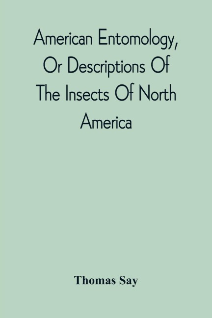 American Entomology, Or Descriptions Of The Insects Of North America: Illustrated By Coloured Figures From Original Drawings Executed From Nature