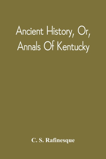 Ancient History, Or, Annals Of Kentucky: With A Survey Of The Ancient Monuments Of North America, And A Tabular View Of The Principal Languages And Primitive Nations Of The Whole Earth