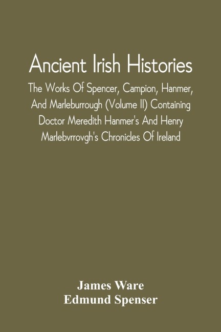 Ancient Irish Histories: The Works Of Spencer, Campion, Hanmer, And Marleburrough (Volume Ii) Containing Doctor Meredith HanmerS And Henry MarlebvrrovghS Chronicles Of Ireland