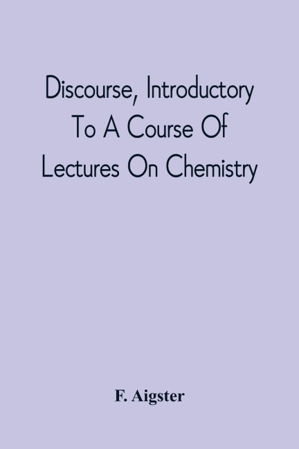 Discourse, Introductory To A Course Of Lectures On Chemistry: Including A View Of The Subject And Utility Of That Science ; Delivered At Pittsburgh, The Sixth Of November, 1811