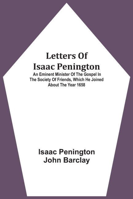 Letters Of Isaac Penington: An Eminent Minister Of The Gospel In The Society Of Friends, Which He Joined About The Year 1658