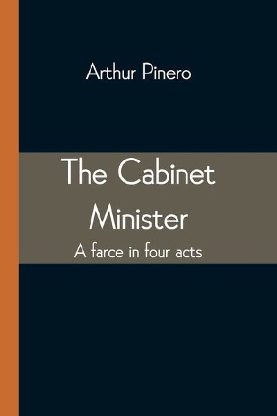 The Cabinet Minister: A farce in four acts