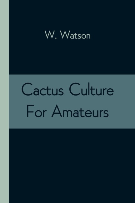 Cactus Culture For Amateurs: Being Descriptions Of The Various Cactuses Grown In This Country, With Full And Practical Instructions For Their Successful Cultivation