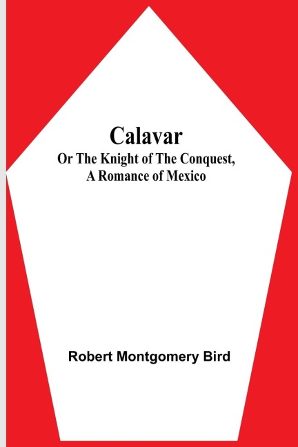 Calavar: or The Knight of The Conquest, A Romance of Mexico