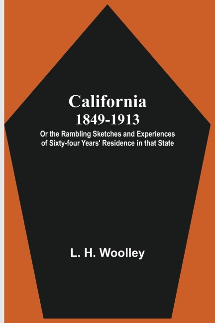California 1849-1913: or the Rambling Sketches and Experiences of Sixty-four Years Residence in that State.