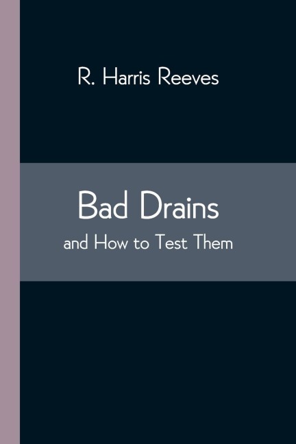 Bad Drains; And How To Test Them: With Notes On The Ventilation Of Sewers, Drains, And Sanitary Fittings, And The Origin And Transmission Of Zymotic Disease
