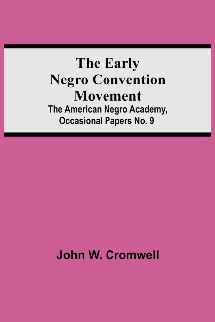 The Early Negro Convention Movement; The American Negro Academy, Occasional Papers No. 9