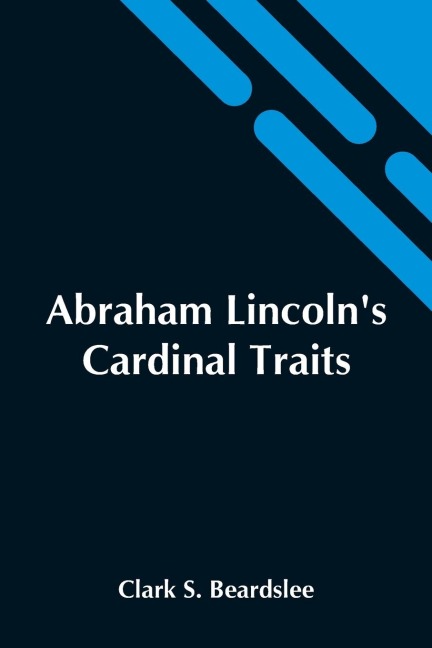 Abraham LincolnS Cardinal Traits; A Study In Ethics, With An Epilogue Addressed To Theologians