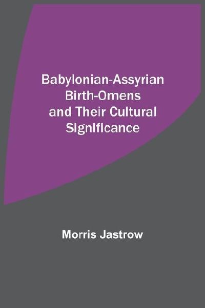 Babylonian-Assyrian Birth-Omens and Their Cultural Significance