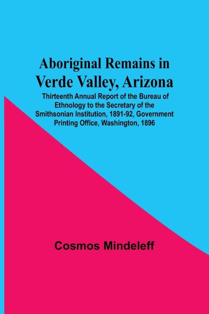 Aboriginal Remains In Verde Valley, Arizona ; Thirteenth Annual Report Of The Bureau Of Ethnology To The Secretary Of The Smithsonian Institution, 1891-92, Government Printing Office, Washington, 1896