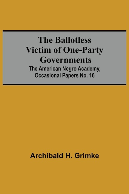 The Ballotless Victim Of One-Party Governments; The American Negro Academy, Occasional Papers No. 16