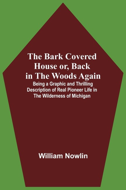 The Bark Covered House Or, Back In The Woods Again; Being A Graphic And Thrilling Description Of Real Pioneer Life In The Wilderness Of Michigan