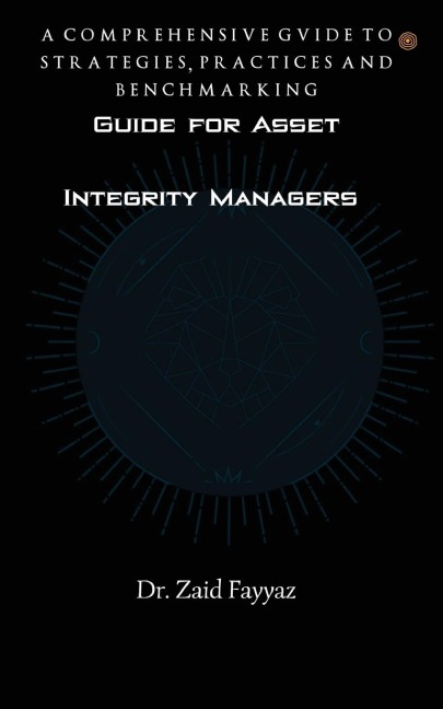 Guide for Asset Integrity Managers: A Comprehensive Guide to Strategies, Practices and Benchmarking