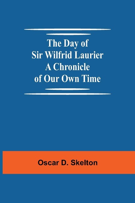 The Day Of Sir Wilfrid Laurier A Chronicle Of Our Own Time