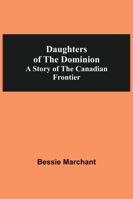 Daughters Of The Dominion A Story Of The Canadian Frontier