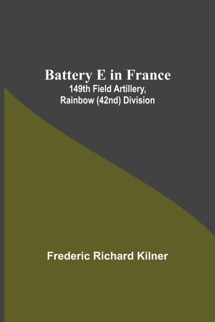Battery E In France: 149Th Field Artillery, Rainbow (42Nd) Division