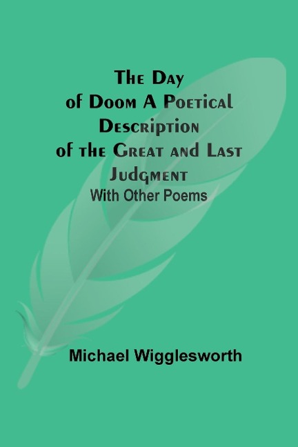 The Day Of Doom A Poetical Description Of The Great And Last Judgment: With Other Poems