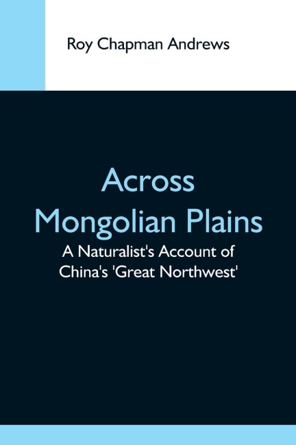 Across Mongolian Plains; A NaturalistS Account Of ChinaS Great Northwest