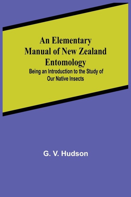 An Elementary Manual Of New Zealand Entomology; Being An Introduction To The Study Of Our Native Insects