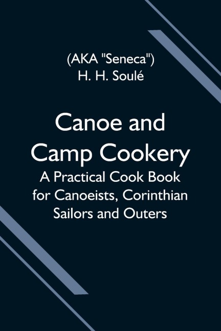Canoe And Camp Cookery; A Practical Cook Book For Canoeists, Corinthian Sailors And Outers