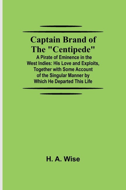 Captain Brand of the "Centipede"; A Pirate of Eminence in the West Indies: His Love and Exploits, Together with Some Account of the Singular Manner by Which He Departed This Life