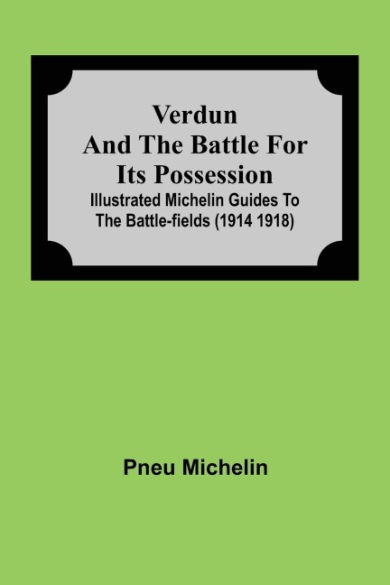 Verdun And The Battle For Its Possession; Illustrated Michelin Guides To The Battle-Fields (1914 1918)