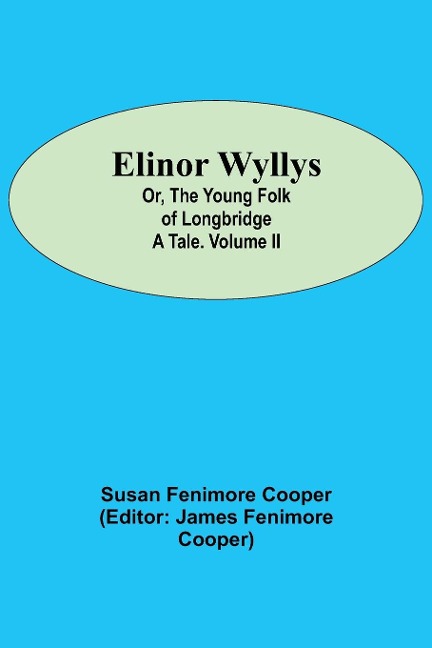 Elinor Wyllys; Or, The Young Folk of Longbridge: A Tale. Volume II