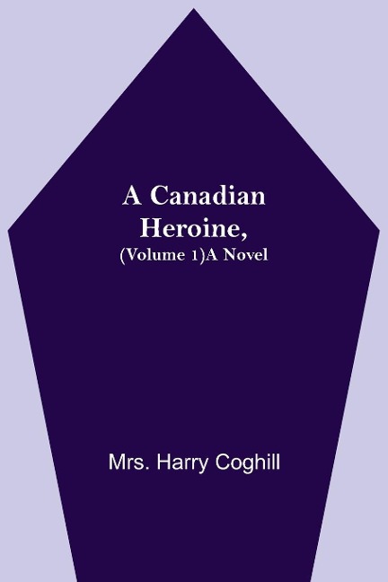 A Canadian Heroine, (Volume 1) A Novel