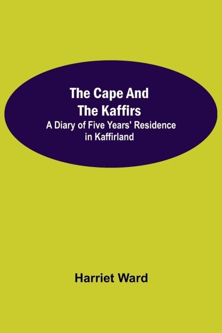 The Cape and the Kaffirs; A Diary of Five Years Residence in Kaffirland