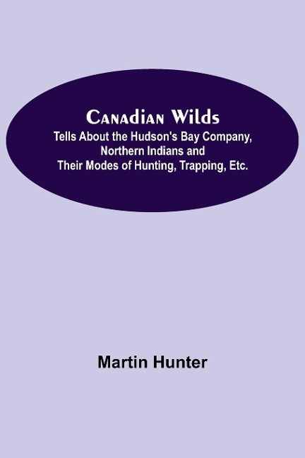Canadian Wilds; Tells About the Hudsons Bay Company, Northern Indians and Their Modes of Hunting, Trapping, Etc.