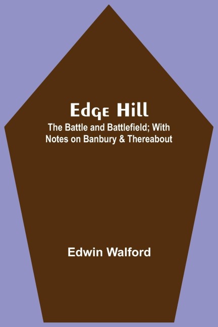 Edge Hill: The Battle And Battlefield; With Notes On Banbury & Thereabout