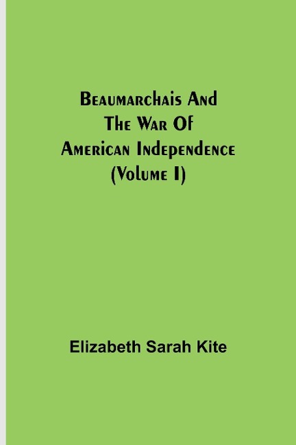 Beaumarchais And The War Of American Independence (Volume I)