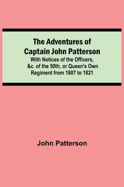 The Adventures of Captain John Patterson; With Notices of the Officers, &c. of the 50th, or Queen's Own Regiment from 1807 to 1821