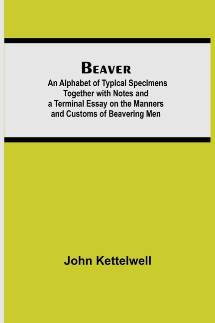 Beaver; An Alphabet Of Typical Specimens Together With Notes And A Terminal Essay On The Manners And Customs Of Beavering Men