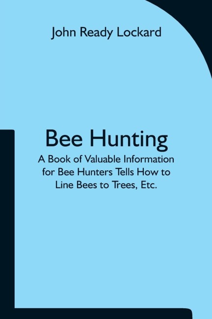 Bee Hunting: A Book Of Valuable Information For Bee Hunters Tells How To Line Bees To Trees, Etc.