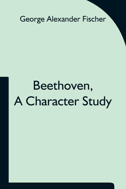 Beethoven, A Character Study; Together With WagnerS Indebtedness To Beethoven