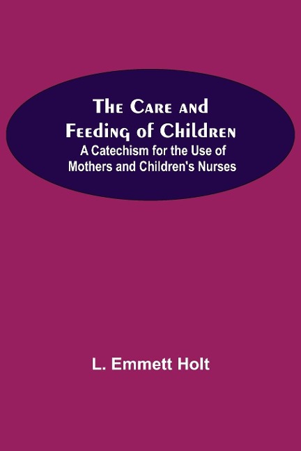 The Care And Feeding Of Children; A Catechism For The Use Of Mothers And ChildrenS Nurses
