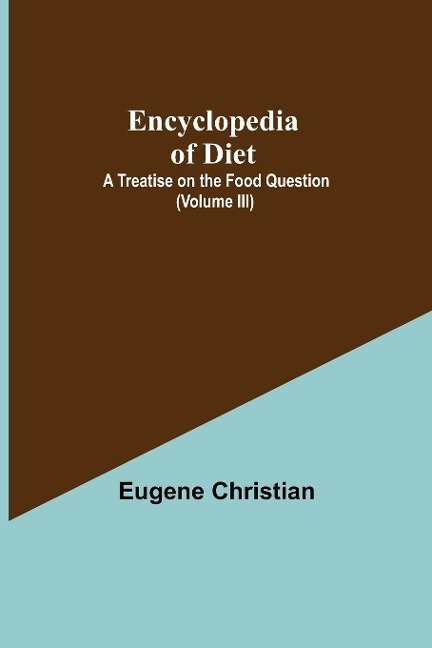 Encyclopedia Of Diet: A Treatise On The Food Question (Volume Iii)