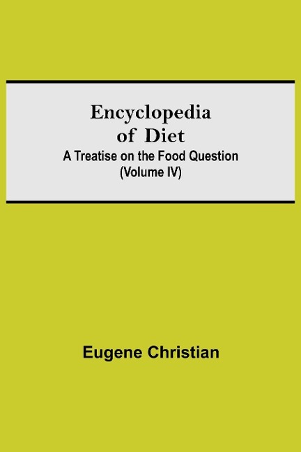 Encyclopedia Of Diet: A Treatise On The Food Question (Volume Iv)