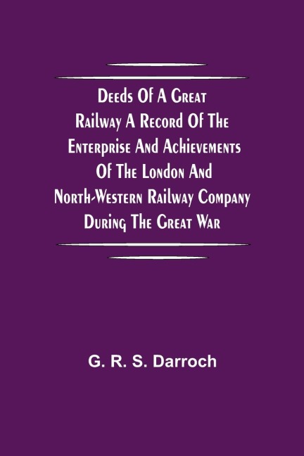 Deeds of a Great Railway A record of the enterprise and achievements of the London and North-Western Railway company during the Great War