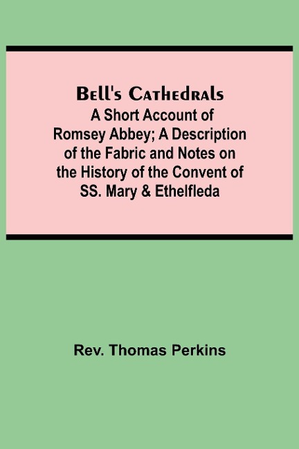 BellS Cathedrals; A Short Account Of Romsey Abbey; A Description Of The Fabric And Notes On The History Of The Convent Of Ss. Mary & Ethelfleda